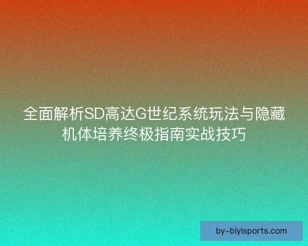 全面解析SD高达G世纪系统玩法与隐藏机体培养终极指南实战技巧