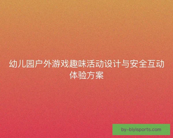 幼儿园户外游戏趣味活动设计与安全互动体验方案